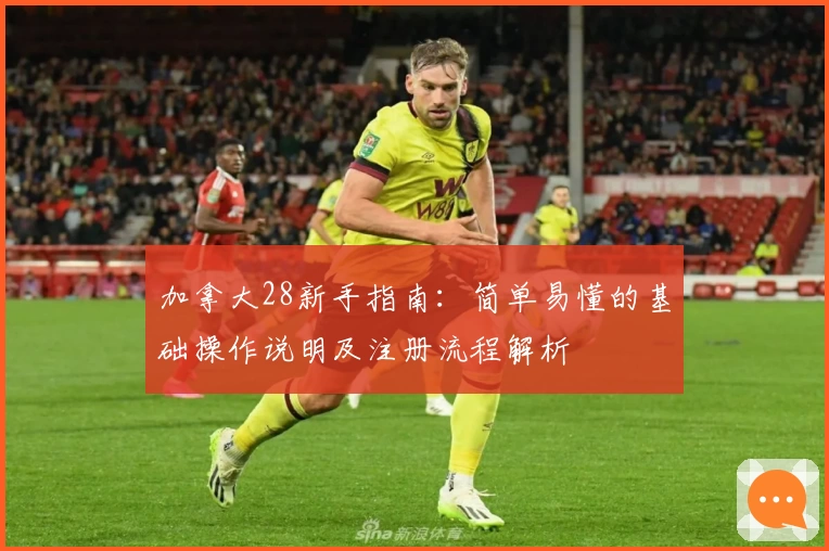 加拿大28新手指南：简单易懂的基础操作说明及注册流程解析