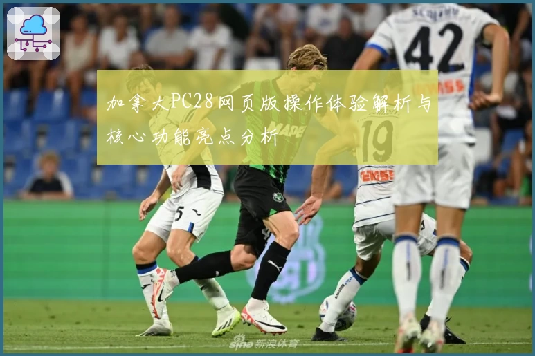 加拿大PC28网页版操作体验解析与核心功能亮点分析