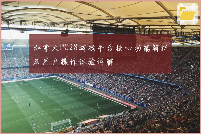 加拿大PC28游戏平台核心功能解析及用户操作体验详解