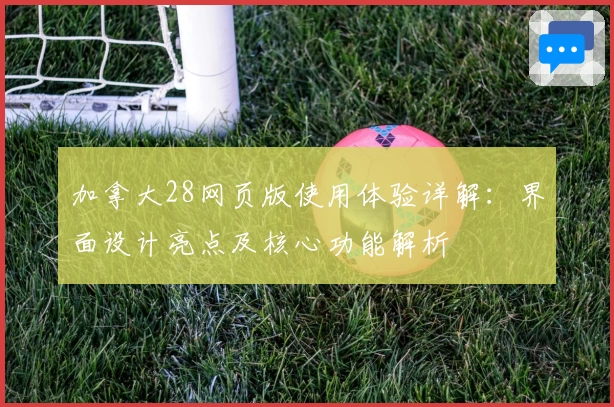 加拿大28网页版使用体验详解：界面设计亮点及核心功能解析