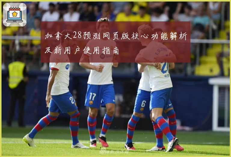 加拿大28预测网页版核心功能解析及新用户使用指南