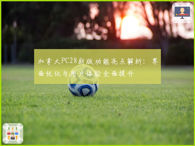 加拿大PC28新版功能亮点解析：界面优化与用户体验全面提升