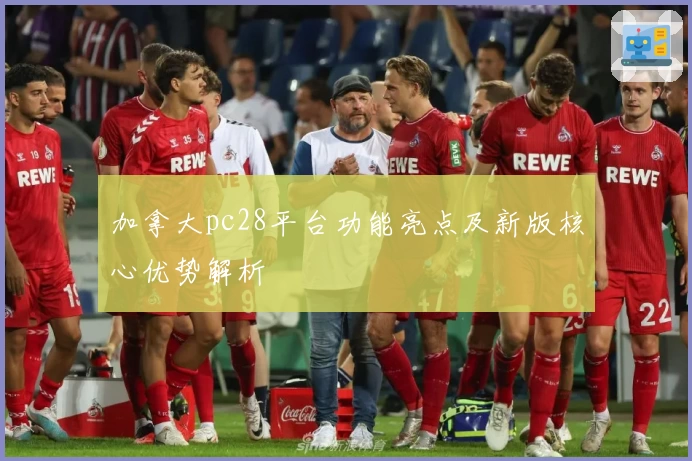 加拿大pc28平台功能亮点及新版核心优势解析