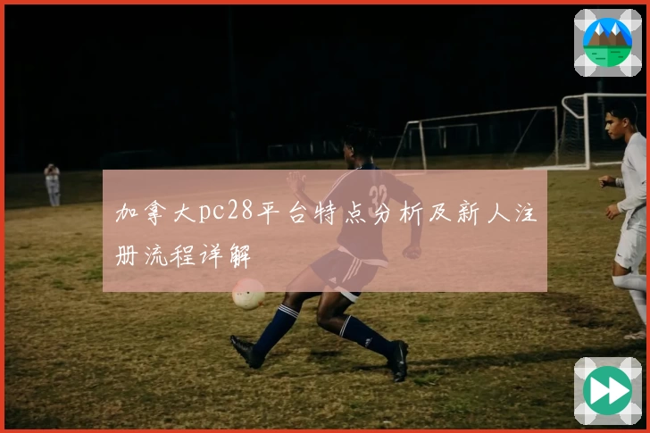 加拿大pc28平台特点分析及新人注册流程详解