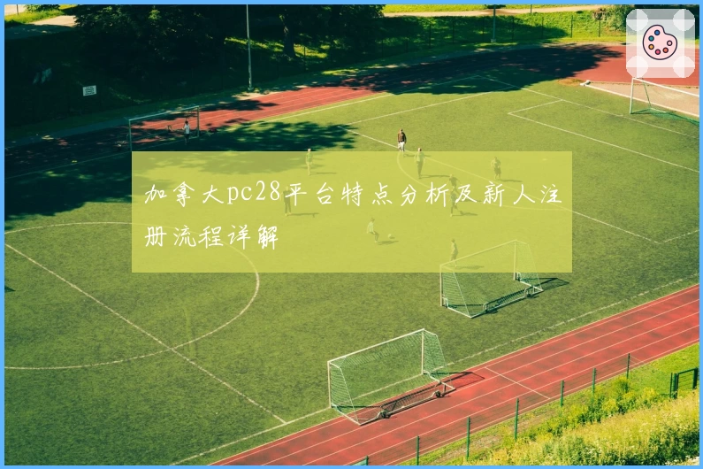 加拿大pc28平台特点分析及新人注册流程详解