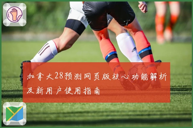 加拿大28预测网页版核心功能解析及新用户使用指南