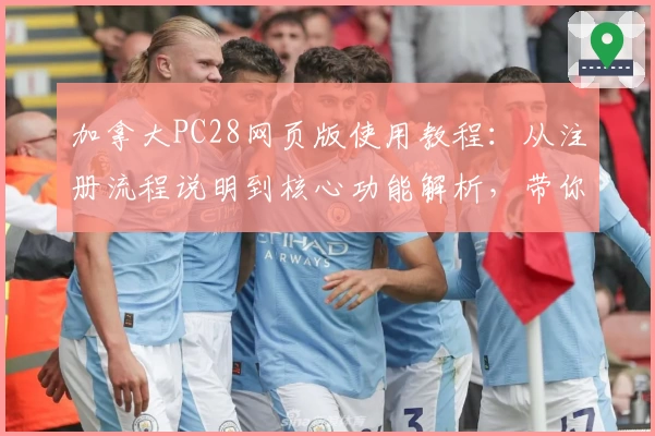 加拿大PC28网页版使用教程：从注册流程说明到核心功能解析，带你快速上手平台最全指南